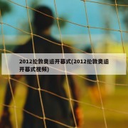 2012伦敦奥运开幕式(2012伦敦奥运开幕式视频)