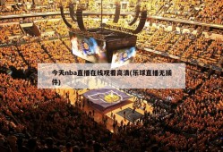 今天nba直播在线观看高清(乐球直播无插件)