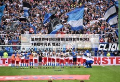 篮球世界杯2023赛程(篮球世界杯2023赛程时间表 地点)