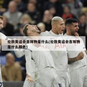 伦敦奥运会吉祥物是什么(伦敦奥运会吉祥物是什么颜色)