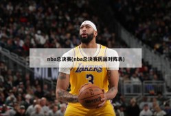 nba总决赛(nba总决赛历届对阵表)