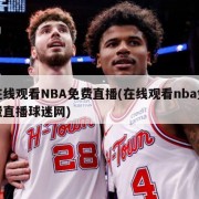 在线观看NBA免费直播(在线观看nba免费直播球迷网)