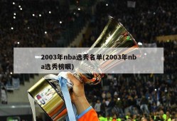 2003年nba选秀名单(2003年nba选秀榜眼)