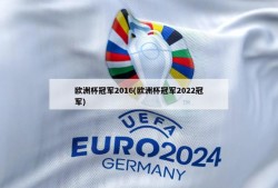 欧洲杯冠军2016(欧洲杯冠军2022冠军)