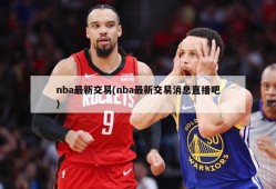 nba最新交易(nba最新交易消息直播吧)