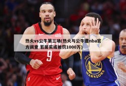 热火vs公牛第三场(热火与公牛遭nba官方调查 若属实或被罚1000万)