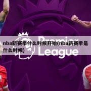 nba新赛季什么时候开始(nba新赛季是什么时候)