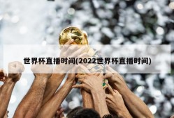 世界杯直播时间(2022世界杯直播时间)