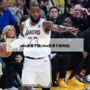 nba录像下载(nba录像下载网站)