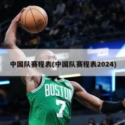 中国队赛程表(中国队赛程表2024)