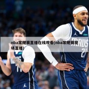 nba常规赛直播在线观看(nba常规赛现场直播)