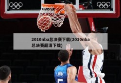 2010nba总决赛下载(2010nba总决赛超清下载)