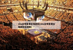 nba全明星赛全场回放(nba全明星赛全场回放在哪看)