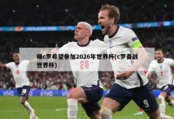 曝c罗希望参加2026年世界杯(c罗备战世界杯)