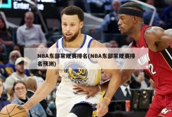 NBA东部常规赛排名(NBA东部常规赛排名预测)