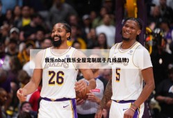 我乐nba(我乐全屋定制属于几线品牌)