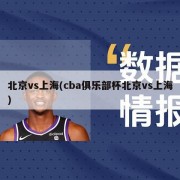 北京vs上海(cba俱乐部杯北京vs上海)