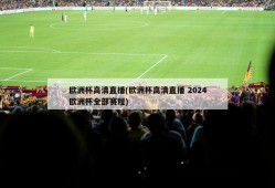 欧洲杯高清直播(欧洲杯高清直播 2024欧洲杯全部赛程)