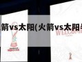 nba火箭vs太阳(火箭vs太阳半场90分)