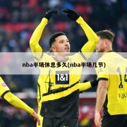 nba半场休息多久(nba半场几节)