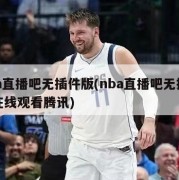 nba直播吧无插件版(nba直播吧无插件版在线观看腾讯)