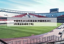 中国申办2032年奥运会(中国申办2032年奥运会成功了吗)