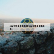 cba全明星周末新闻(cba全明星周末名单)