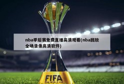 nba季后赛免费直播高清观看(nba回放全场录像高清软件)