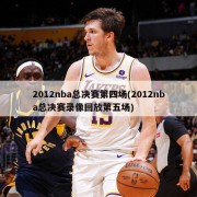 2012nba总决赛第四场(2012nba总决赛录像回放第五场)