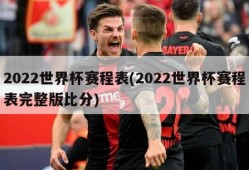 2022世界杯赛程表(2022世界杯赛程表完整版比分)