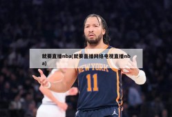 就要直播nba(就要直播网络电视直播nba)