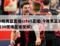 今晚男篮直播cctv5直播(今晚男篮19点30现场直播视频)