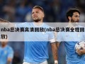 nba总决赛高清回放(nba总决赛全程回放)