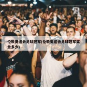 伦敦奥运会足球冠军(伦敦奥运会足球冠军奖金多少)