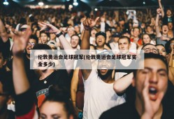 伦敦奥运会足球冠军(伦敦奥运会足球冠军奖金多少)